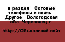  в раздел : Сотовые телефоны и связь » Другое . Вологодская обл.,Череповец г.